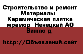 Строительство и ремонт Материалы - Керамическая плитка,мрамор. Ненецкий АО,Вижас д.